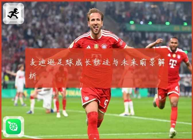 麦迪逊足球成长轨迹与未来前景解析
