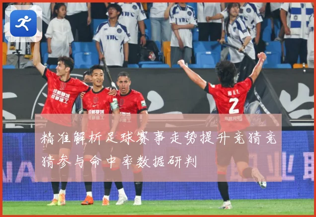 精准解析足球赛事走势提升竞猜竞猜参与命中率数据研判