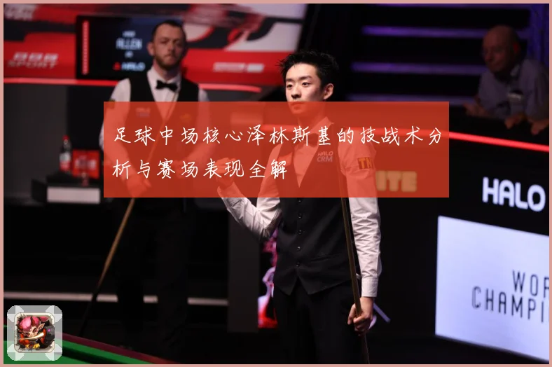 足球中场核心泽林斯基的技战术分析与赛场表现全解