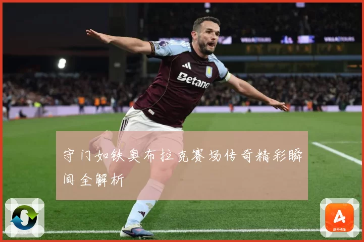 守门如铁奥布拉克赛场传奇精彩瞬间全解析