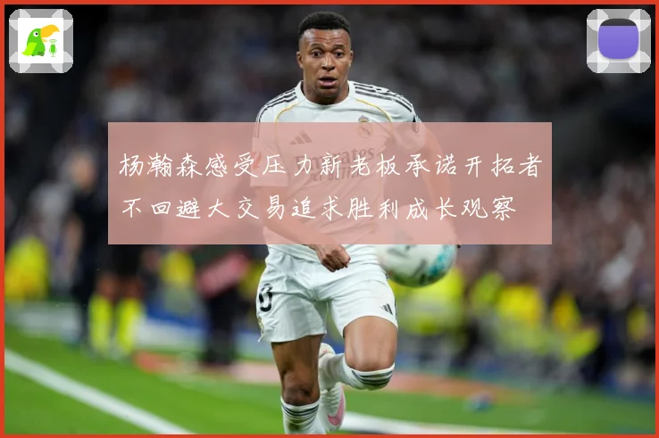 杨瀚森感受压力新老板承诺开拓者不回避大交易追求胜利成长观察