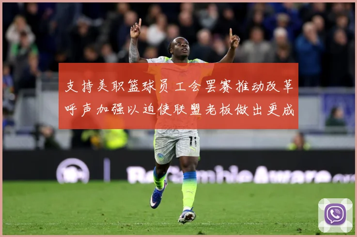 支持美职篮球员工会罢赛推动改革呼声加强以迫使联盟老板做出更成长观察