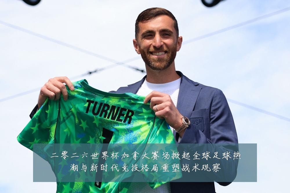 二零二六世界杯加拿大赛场掀起全球足球热潮与新时代竞技格局重塑战术观察