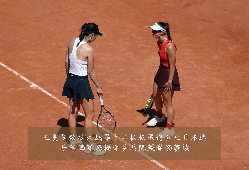 王曼昱数板大战第十二板极限得分让日本选手泪洒赛场揭示乒乓隐藏赛场解读