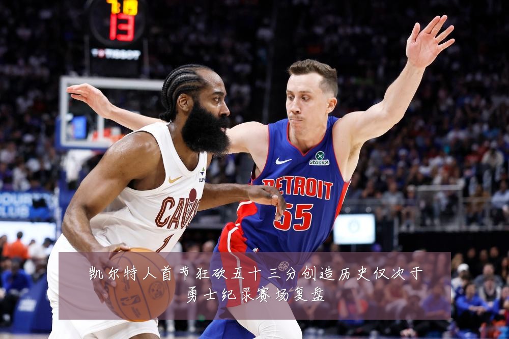 凯尔特人首节狂砍五十三分创造历史仅次于勇士纪录赛场复盘